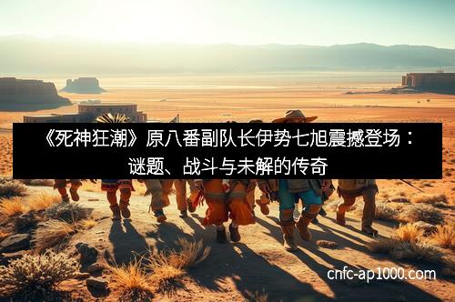 《死神狂潮》原八番副队长伊势七旭震撼登场：谜题、战斗与未解的传奇